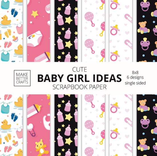 Cover for Make Better Crafts · Cute Baby Girl Ideas Scrapbook Paper 8x8 Designer Baby Shower Scrapbook Paper Ideas for Decorative Art, DIY Projects, Homemade Crafts, Cool Nursery Decor Ideas (Paperback Book) (2022)