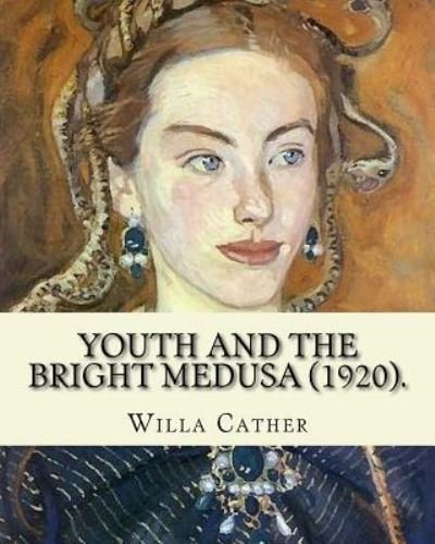 Youth and the Bright Medusa (1920). By - Willa Cather - Books - Createspace Independent Publishing Platf - 9781985047297 - February 4, 2018