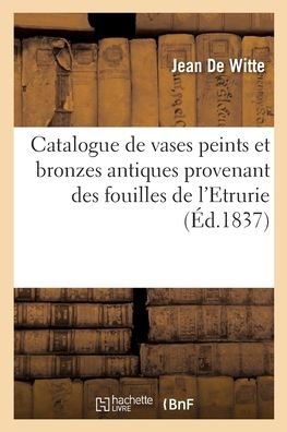 Cover for De Witte-j · Catalogue de vases peints et bronzes antiques provenant des fouilles de l'Etrurie (Taschenbuch) (2020)