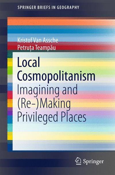 Cover for Kristof Van Assche · Local Cosmopolitanism: Imagining and (Re-)Making Privileged Places - SpringerBriefs in Geography (Paperback Book) [2015 edition] (2015)