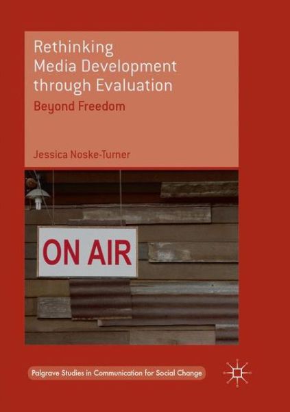 Cover for Jessica Noske-Turner · Rethinking Media Development through Evaluation: Beyond Freedom - Palgrave Studies in Communication for Social Change (Paperback Book) [Softcover reprint of the original 1st ed. 2017 edition] (2018)