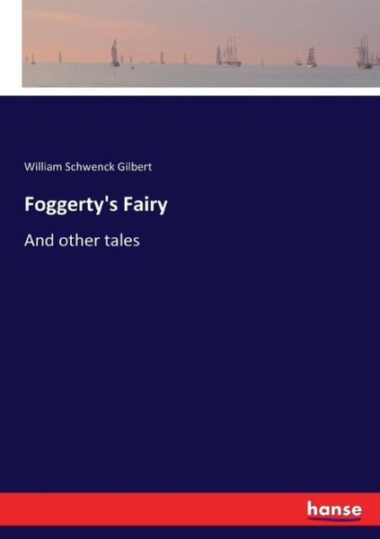 Foggerty's Fairy: And other tales - William Schwenck Gilbert - Books - Hansebooks - 9783337246297 - July 14, 2017