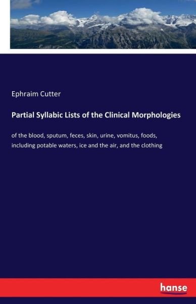 Partial Syllabic Lists of the Clinical Morphologies: of the blood, sputum, feces, skin, urine, vomitus, foods, including potable waters, ice and the air, and the clothing - Ephraim Cutter - Livros - Hansebooks - 9783337390297 - 23 de novembro de 2017