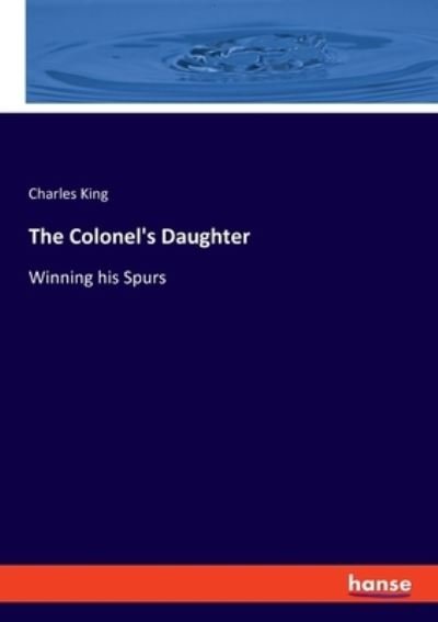 The Colonel's Daughter: Winning his Spurs - Charles King - Boeken - Hansebooks - 9783348037297 - 14 juli 2021