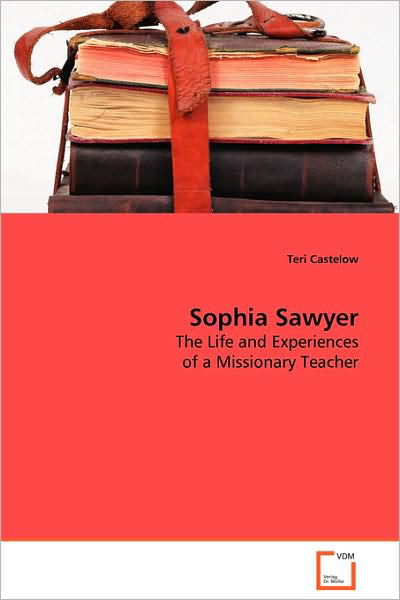 Sophia Sawyer: the Life and Experiences of a Missionary Teacher - Teri Castelow - Libros - VDM Verlag - 9783639072297 - 30 de septiembre de 2008