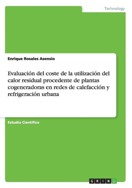 Cover for Enrique Rosales Asensio · Evaluacion del coste de la utilizacion del calor residual procedente de plantas cogeneradoras en redes de calefaccion y refrigeracion urbana (Paperback Book) (2015)