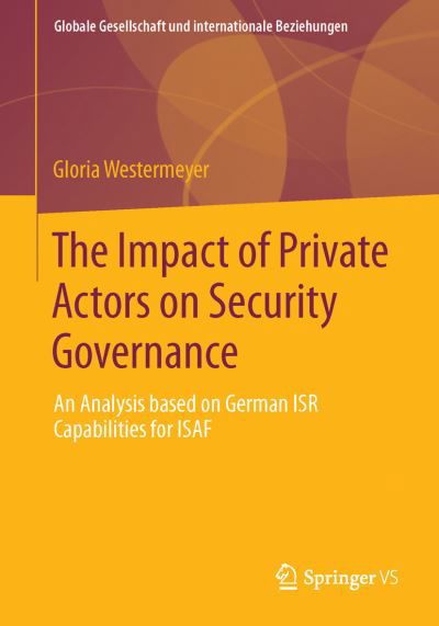 Gloria Westermeyer · The Impact of Private Actors on Security Governance: An Analysis based on German ISR Capabilities for ISAF - Globale Gesellschaft und internationale Beziehungen (Paperback Bog) [2013 edition] (2013)
