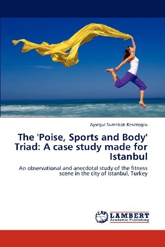 Cover for Aysegul Surenkok Kesimoglu · The 'poise, Sports and Body' Triad: a Case Study Made for Istanbul: an Observational and Anecdotal Study of the Fitness Scene in the City of Istanbul, Turkey (Pocketbok) (2012)