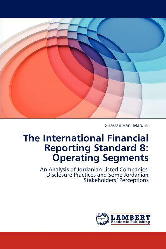Cover for Ghassan Hani Mardini · The International Financial Reporting Standard 8: Operating Segments: an Analysis of Jordanian Listed Companies' Disclosure Practices and Some Jordanian Stakeholders' Perceptions (Paperback Book) (2012)