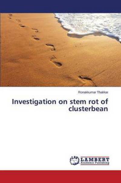 Investigation on Stem Rot of Clusterbean - Thakkar Ronakkumar - Books - LAP Lambert Academic Publishing - 9783659207297 - February 18, 2015