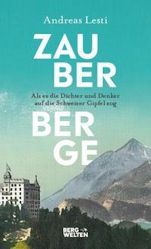 Cover for Andreas Lesti · Zauberberge - Als es die Dichter und Denker auf die Schweizer Gipfel zog (Hardcover Book) (2022)