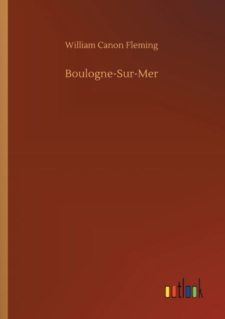 Boulogne-Sur-Mer - William Canon Fleming - Books - Outlook Verlag - 9783752311297 - July 17, 2020