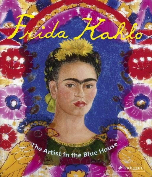 Frida Kahlo: The Artist in the Blue House - Magdalena Holzhey - Books - Prestel - 9783791372297 - June 19, 2015