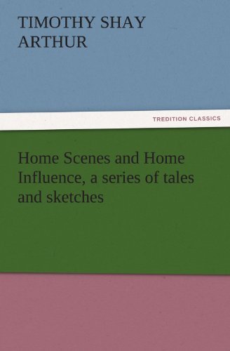 Cover for Timothy Shay Arthur · Home Scenes and Home Influence, a Series of Tales and Sketches (Tredition Classics) (Paperback Book) (2011)
