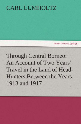 Through Central Borneo: an Account of Two Years' Travel in the Land of Head-hunters Between the Years 1913 and 1917 (Tredition Classics) - Carl Lumholtz - Boeken - tredition - 9783842430297 - 8 november 2011