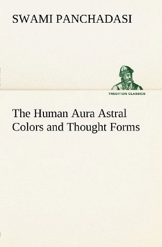The Human Aura Astral Colors and Thought Forms (Tredition Classics) - Swami Panchadasi - Books - tredition - 9783849147297 - November 29, 2012