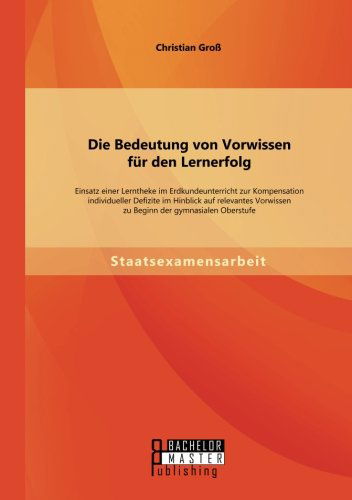 Die Bedeutung von Vorwissen fur den Lernerfolg: Einsatz einer Lerntheke im Erdkundeunterricht zur Kompensation individueller Defizite im Hinblick auf relevantes Vorwissen zu Beginn der gymnasialen Oberstufe - Christian Gross - Bøger - Bachelor + Master Publishing - 9783956843297 - 17. marts 2014