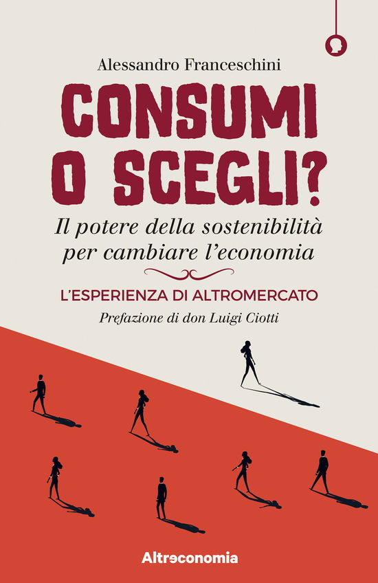 Cover for Alessandro Franceschini · Consumi O Scegli? Il Potere Della Sostenibilita Per Cambiare L'economia. L'esperienza Di Altromercato (Book)