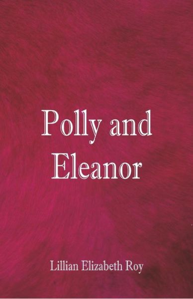 Polly and Eleanor - Lillian Elizabeth Roy - Books - Alpha Edition - 9789352975297 - September 6, 2018