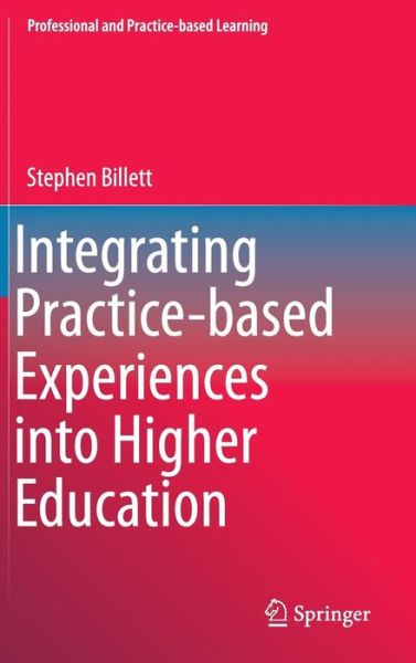 Cover for Stephen Billett · Integrating Practice-based Experiences into Higher Education - Professional and Practice-based Learning (Hardcover Book) [1st ed. 2015 edition] (2015)