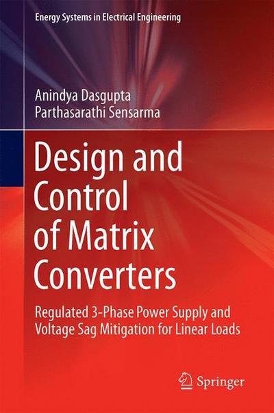 Cover for Anindya Dasgupta · Design and Control of Matrix Converters: Regulated 3-Phase Power Supply and Voltage Sag Mitigation for Linear Loads - Energy Systems in Electrical Engineering (Hardcover Book) [1st ed. 2017 edition] (2017)