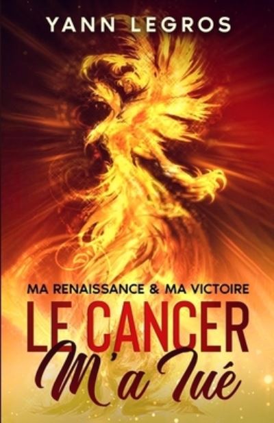 Cover for Yann Legros · Le Cancer M'a Tue: Ma Renaissance &amp; Ma Victoire (Paperback Book) (2021)