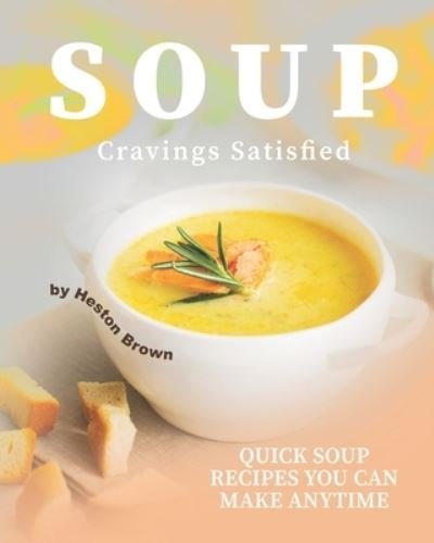 Soup Cravings Satisfied - Heston Brown - Books - Independently Published - 9798694248297 - October 6, 2020