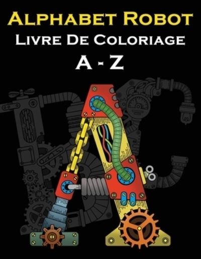 Cover for FR 4D-Creativite FR · Alphabet Robot Livre De Coloriage A - Z: Lettres Coloriage - Style Des Robots Et Machines (Paperback Book) (2021)