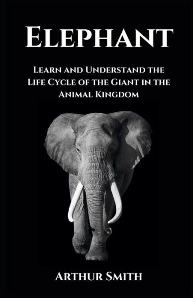 Cover for Arthur Smith · Elephant: Learn and Understand the Life Cycle of the Giant in the Animal Kingdom (Taschenbuch) (2022)