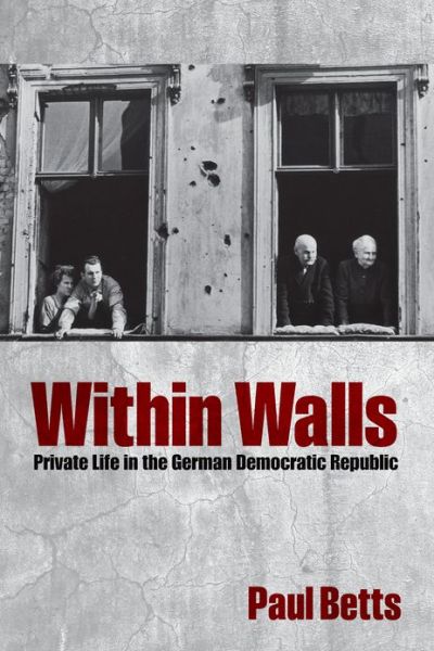 Betts, Paul (Professor of Modern History, St Athony's, University of Oxford) · Within Walls: Private Life in the German Democratic Republic (Paperback Book) (2012)