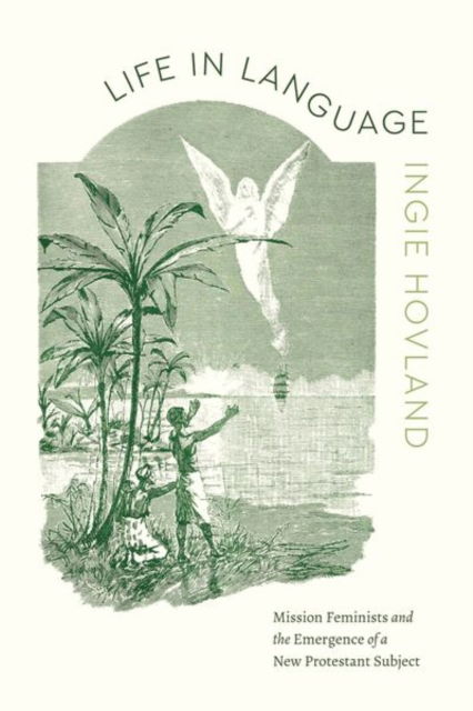 Cover for Ingie Hovland · Life in Language: Mission Feminists and the Emergence of a New Protestant Subject - Class 200: New Studies in Religion (Hardcover Book) (2025)
