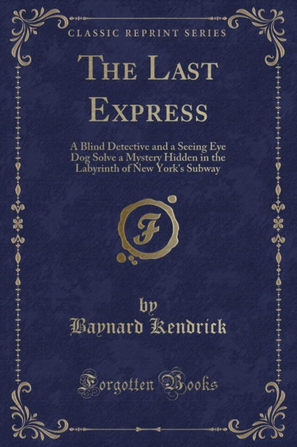 Cover for Baynard Kendrick · The Last Express : A Blind Detective and a Seeing Eye Dog Solve a Mystery Hidden in the Labyrinth of New York's Subway (Classic Reprint) (Paperback Book) (2018)