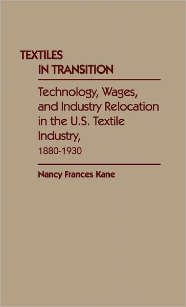 Cover for Nancy Frances Kane · Textiles in Transition: Technology, Wages, and Industry Relocation in the U.S. Textile Industry, 1880-1930 (Hardcover Book) (1988)