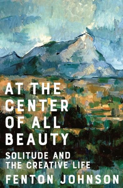 Cover for Fenton Johnson · At the Center of All Beauty: Solitude and the Creative Life (Hardcover Book) (2020)