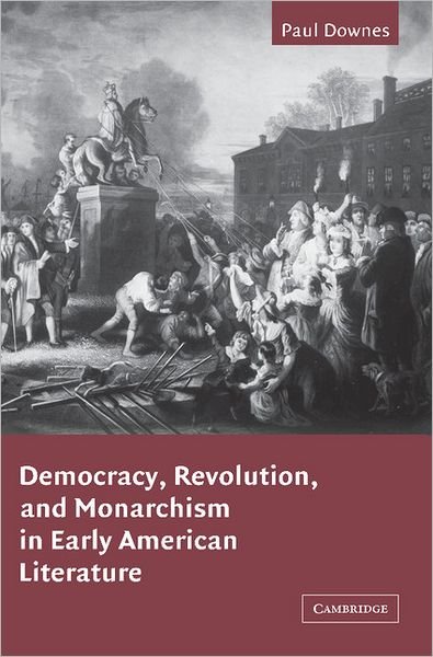 Cover for Downes, Paul (University of Toronto) · Democracy, Revolution, and Monarchism in Early American Literature - Cambridge Studies in American Literature and Culture (Pocketbok) (2009)