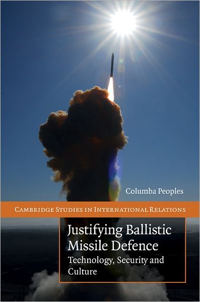 Justifying Ballistic Missile Defence: Technology, Security and Culture - Cambridge Studies in International Relations - Peoples, Columba (University of Bristol) - Bøger - Cambridge University Press - 9780521113298 - 10. december 2009