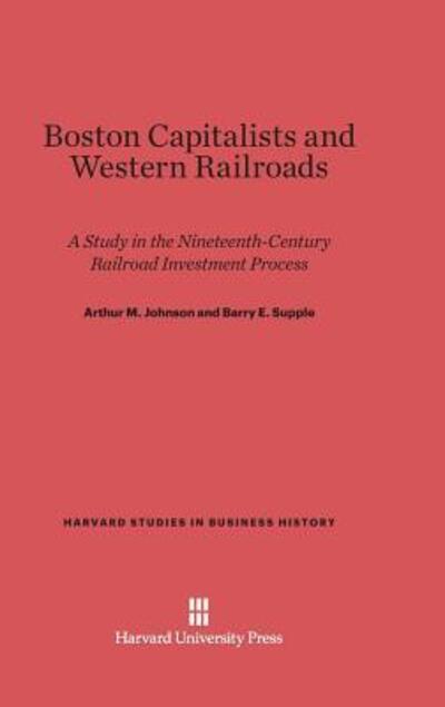 Cover for Arthur Johnson · Boston Capitalists and Western Railroads A Study in the Nineteenth-Century Railroad Investment Process (Book) (1967)