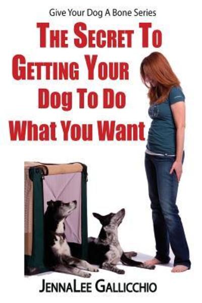 Cover for JennaLee Gallicchio · The Secret To Getting Your Dog To Do What You Want (Pocketbok) (2016)