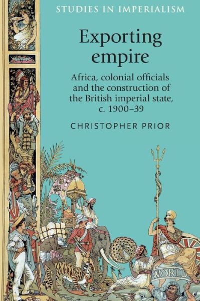 Cover for Christopher Prior · Exporting Empire: Africa, Colonial Officials and the Construction of the British Imperial State, C.1900–39 - Studies in Imperialism (Paperback Book) (2015)
