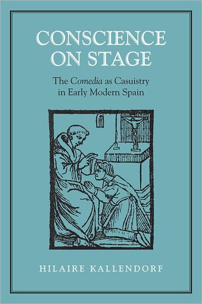Cover for Hilaire Kallendorf · Conscience on Stage: The Comedia as Casuistry in Early Modern Spain - University of Toronto Romance Series (Hardcover Book) (2007)