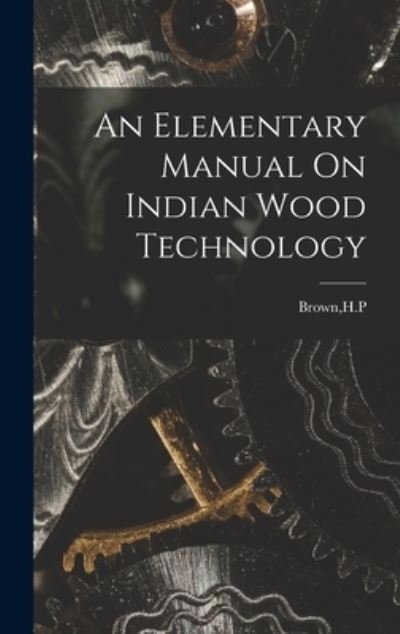 Cover for H P Brown · An Elementary Manual On Indian Wood Technology (Innbunden bok) (2021)