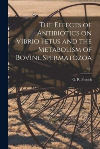 The Effects of Antibiotics on Vibrio Fetus and the Metabolism of Bovine Spermatozoa; 471 - G R French - Livres - Hassell Street Press - 9781014513298 - 9 septembre 2021