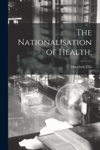 The Nationalisation of Health; - Havelock 1859-1939 Ellis - Books - Legare Street Press - 9781014823298 - September 9, 2021