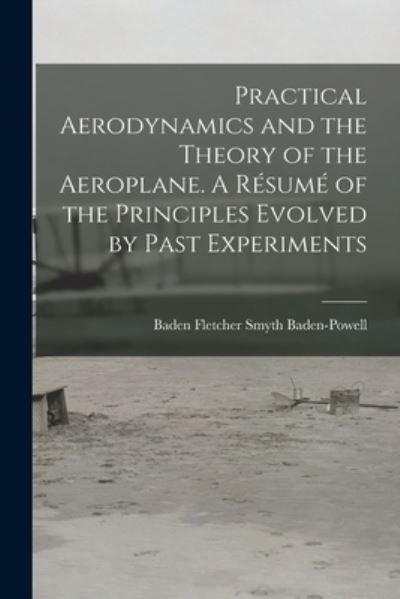 Cover for Baden Fletcher Smyth 1 Baden-Powell · Practical Aerodynamics and the Theory of the Aeroplane. A Resume of the Principles Evolved by Past Experiments (Paperback Bog) (2021)