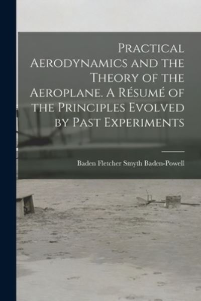 Cover for Baden Fletcher Smyth 1 Baden-Powell · Practical Aerodynamics and the Theory of the Aeroplane. A Resume of the Principles Evolved by Past Experiments (Paperback Book) (2021)