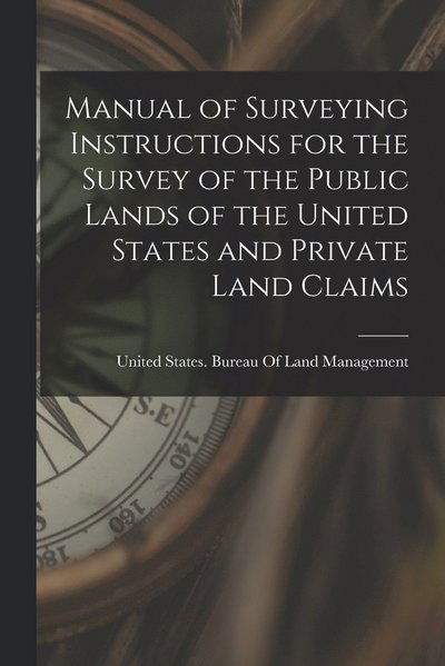 Cover for United States Bureau of Land Managem · Manual of Surveying Instructions for the Survey of the Public Lands of the United States and Private Land Claims (Book) (2022)