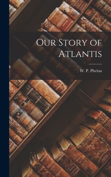 Our Story of Atlantis - Phelon W P (William P ) - Books - Creative Media Partners, LLC - 9781015561298 - October 26, 2022