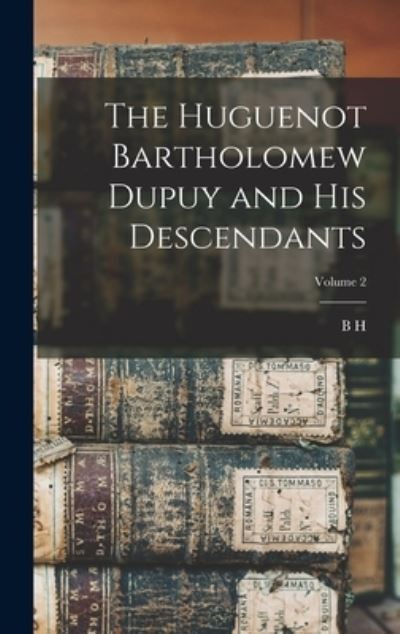 Cover for B. h. b. 1845 Dupuy · Huguenot Bartholomew Dupuy and His Descendants; Volume 2 (Book) (2022)
