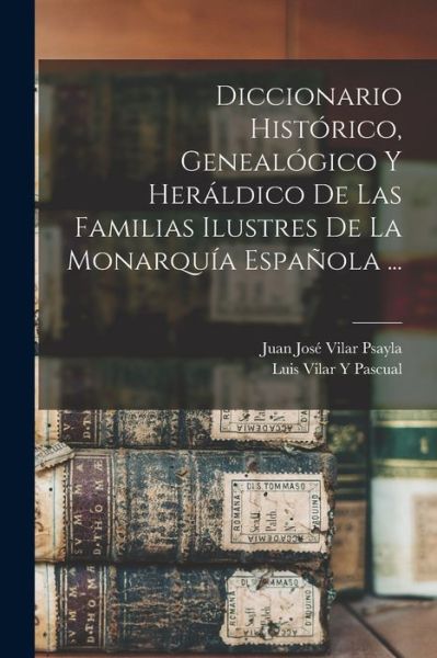 Cover for Luis Vilar Y. Pascual · Diccionario Histórico, Genealógico y Heráldico de Las Familias Ilustres de la Monarquía Española ... (Book) (2022)