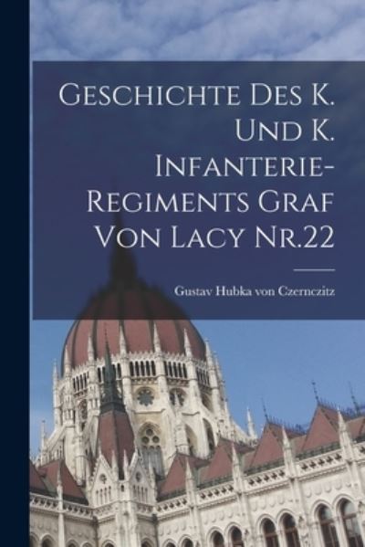 Cover for Gustav Hubka Von Czernczitz (Ritter ) · Geschichte des K. und K. Infanterie-Regiments Graf Von Lacy Nr. 22 (Book) (2022)